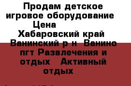 Продам детское игровое оборудование  › Цена ­ 420 000 - Хабаровский край, Ванинский р-н, Ванино пгт Развлечения и отдых » Активный отдых   